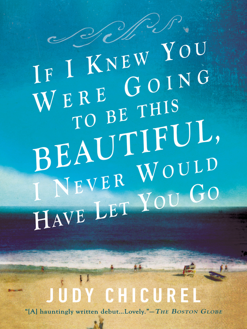 Title details for If I Knew You Were Going to Be This Beautiful, I Never Would Have Let You Go by Judy Chicurel - Available